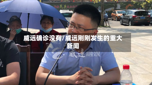 威远确诊没有/威远刚刚发生的重大新闻