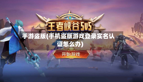 手游盗版(手机盗版游戏登录实名认证怎么办)