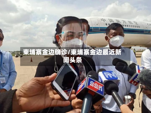 柬埔寨金边确诊/柬埔寨金边最近新闻头条