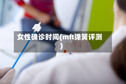 女性确诊时间(mft弹簧评测)
