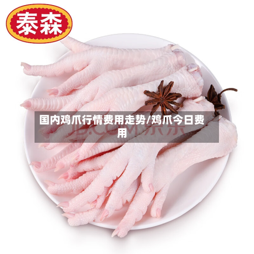 国内鸡爪行情费用走势/鸡爪今日费用