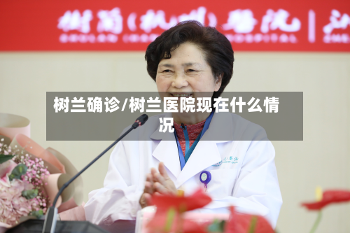 树兰确诊/树兰医院现在什么情况