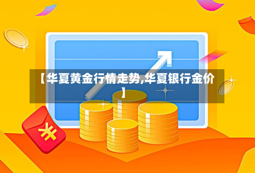 【华夏黄金行情走势,华夏银行金价】