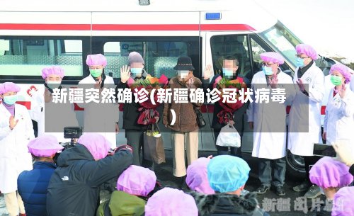 新疆突然确诊(新疆确诊冠状病毒)