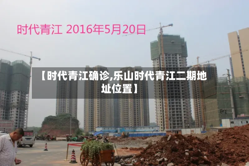 【时代青江确诊,乐山时代青江二期地址位置】-第3张图片