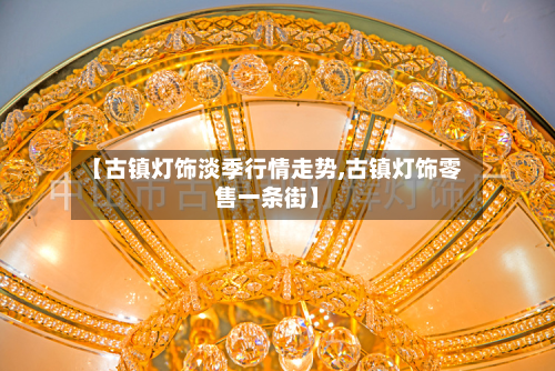 【古镇灯饰淡季行情走势,古镇灯饰零售一条街】