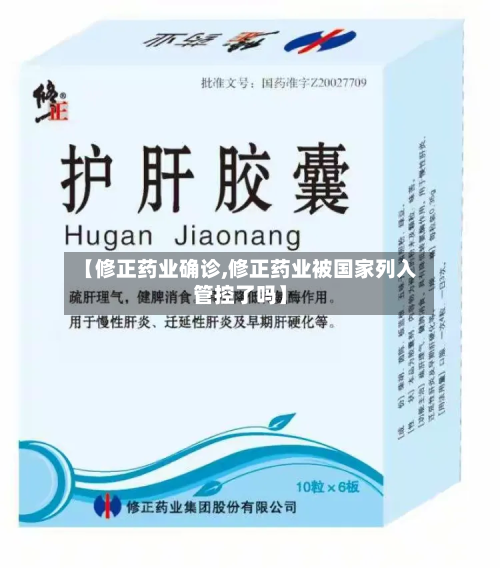 【修正药业确诊,修正药业被国家列入管控了吗】
