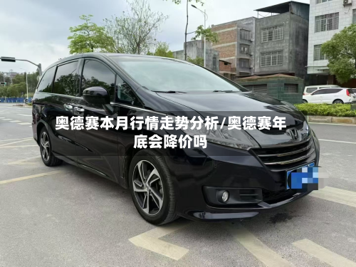 奥德赛本月行情走势分析/奥德赛年底会降价吗-第2张图片