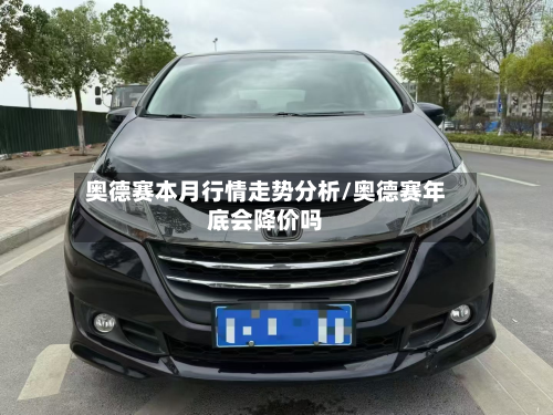 奥德赛本月行情走势分析/奥德赛年底会降价吗-第3张图片