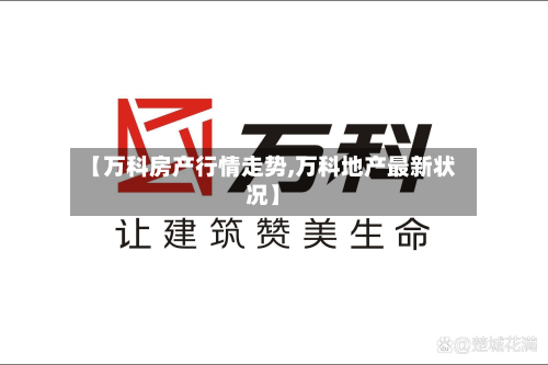 【万科房产行情走势,万科地产最新状况】