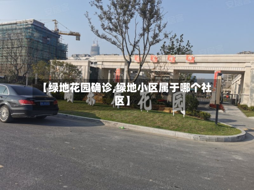 【绿地花园确诊,绿地小区属于哪个社区】-第2张图片