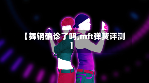 【舞钢确诊了吗,mft弹簧评测】-第2张图片