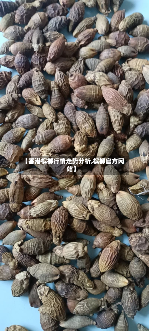 【香港槟榔行情走势分析,槟榔官方网站】-第2张图片