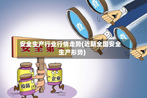 安全生产行业行情走势(近期全国安全生产形势)-第2张图片
