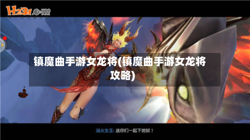 镇魔曲手游女龙将(镇魔曲手游女龙将攻略)-第2张图片