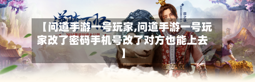 【问道手游一号玩家,问道手游一号玩家改了密码手机号改了对方也能上去】