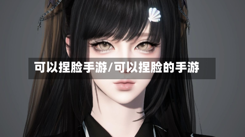 可以捏脸手游/可以捏脸的手游