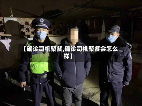 【确诊司机聚餐,确诊司机聚餐会怎么样】