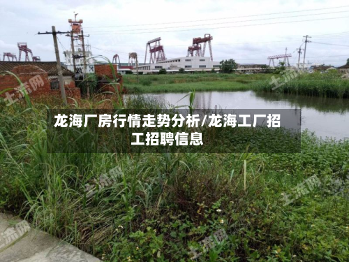 龙海厂房行情走势分析/龙海工厂招工招聘信息-第2张图片