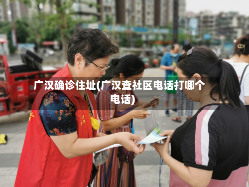 广汉确诊住址(广汉查社区电话打哪个电话)