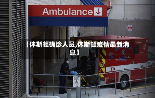 【休斯顿确诊人员,休斯顿疫情最新消息】