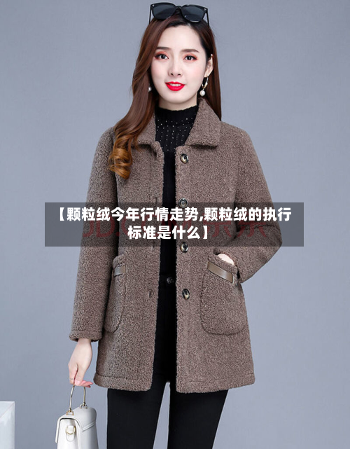 【颗粒绒今年行情走势,颗粒绒的执行标准是什么】-第2张图片
