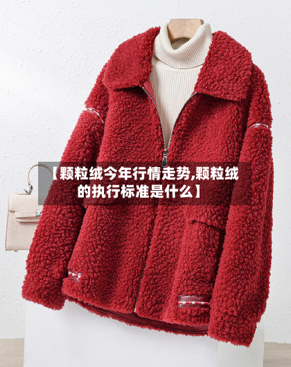 【颗粒绒今年行情走势,颗粒绒的执行标准是什么】