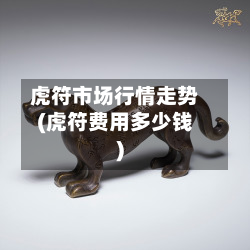 虎符市场行情走势(虎符费用多少钱)