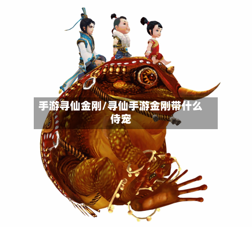 手游寻仙金刚/寻仙手游金刚带什么侍宠-第2张图片