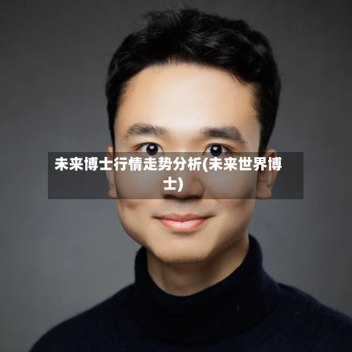 未来博士行情走势分析(未来世界博士)