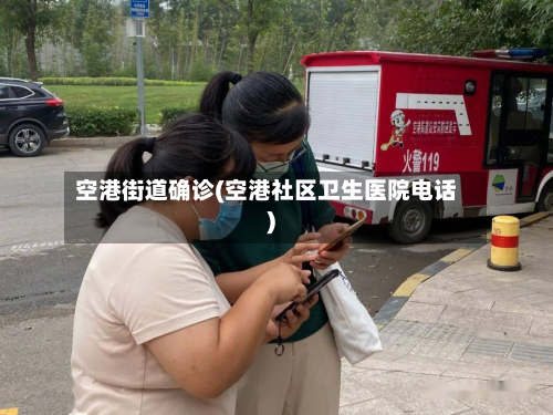 空港街道确诊(空港社区卫生医院电话)-第2张图片