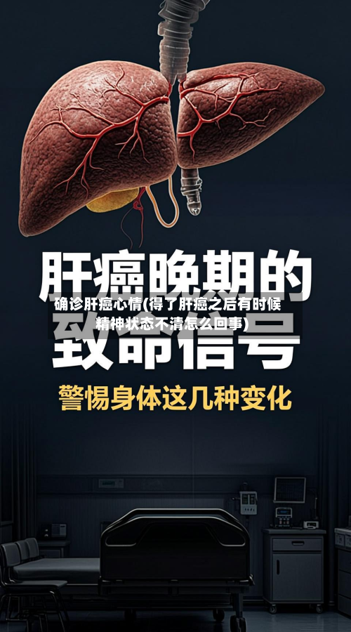 确诊肝癌心情(得了肝癌之后有时候精神状态不清怎么回事)