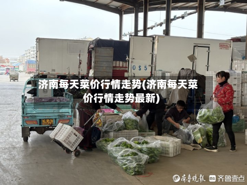 济南每天菜价行情走势(济南每天菜价行情走势最新)-第2张图片