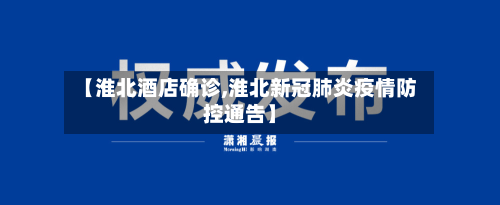 【淮北酒店确诊,淮北新冠肺炎疫情防控通告】