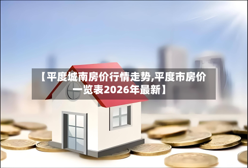 【平度城南房价行情走势,平度市房价一览表2026年最新】