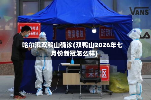 哈尔滨双鸭山确诊(双鸭山2026年七月份新冠怎么样)-第2张图片