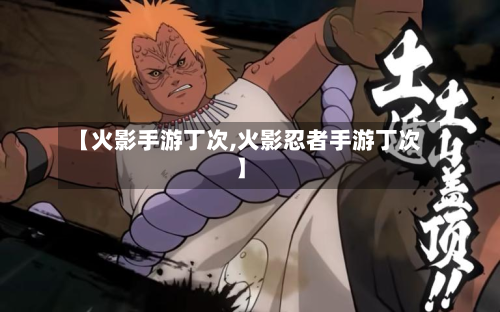 【火影手游丁次,火影忍者手游丁次】-第2张图片