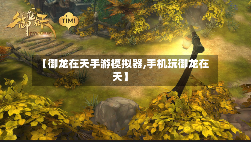 【御龙在天手游模拟器,手机玩御龙在天】