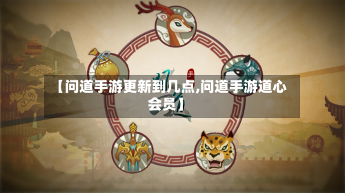 【问道手游更新到几点,问道手游道心会员】