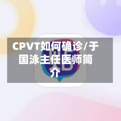CPVT如何确诊/于国泳主任医师简介