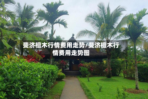 斐济檀木行情费用走势/斐济檀木行情费用走势图-第2张图片