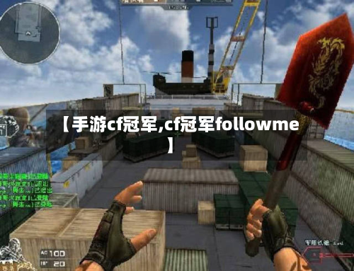 【手游cf冠军,cf冠军followme】-第2张图片