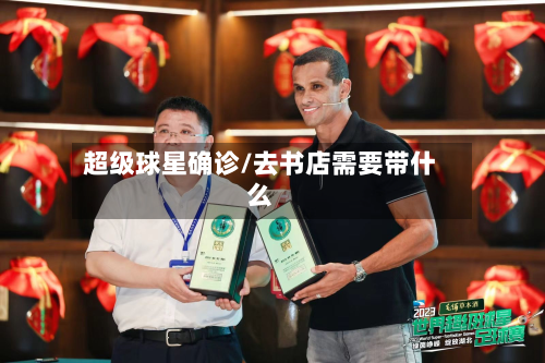 超级球星确诊/去书店需要带什么-第2张图片