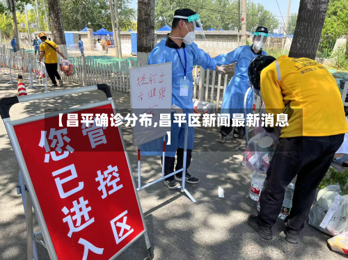 【昌平确诊分布,昌平区新闻最新消息】
