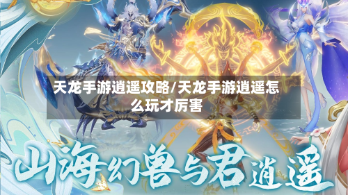 天龙手游逍遥攻略/天龙手游逍遥怎么玩才厉害