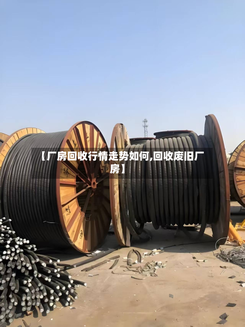 【厂房回收行情走势如何,回收废旧厂房】-第3张图片