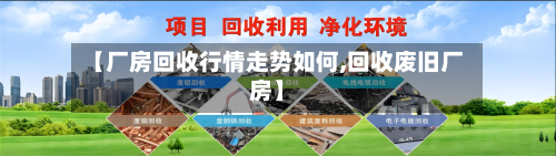 【厂房回收行情走势如何,回收废旧厂房】-第2张图片