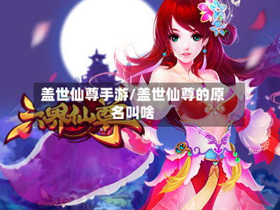 盖世仙尊手游/盖世仙尊的原名叫啥
