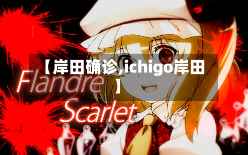 【岸田确诊,ichigo岸田】-第2张图片