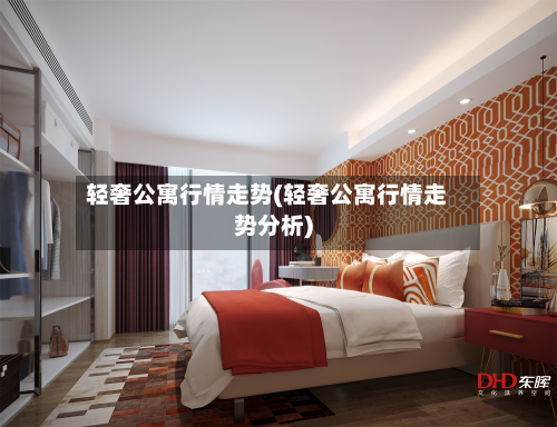 轻奢公寓行情走势(轻奢公寓行情走势分析)